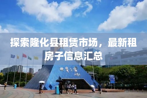 探索隆化县租赁市场，最新租房子信息汇总