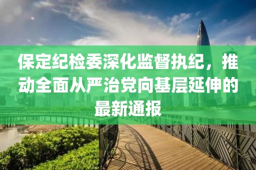 保定纪检委深化监督执纪，推动全面从严治党向基层延伸的最新通报