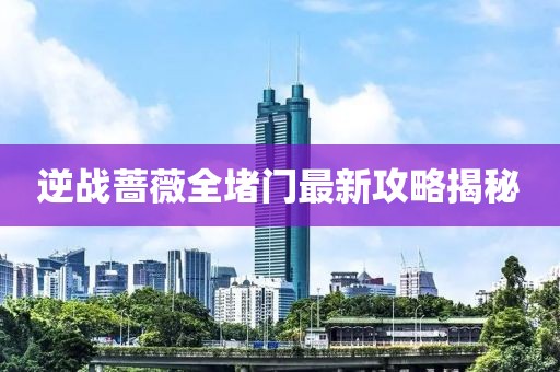 逆战蔷薇全堵门最新攻略揭秘
