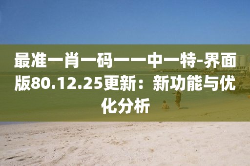 最准一肖一码一一中一特-界面版80.12.25更新：新功能与优化分析