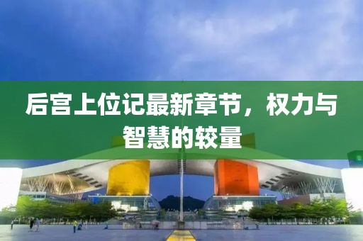 后宫上位记最新章节，权力与智慧的较量