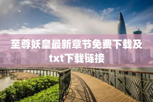 至尊妖皇最新章节免费下载及txt下载链接