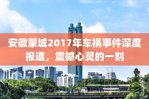 安徽蒙城2017年车祸事件深度报道，震撼心灵的一刻