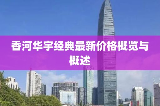 香河华宇经典最新价格概览与概述