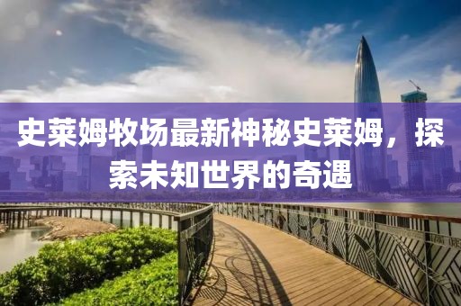 史莱姆牧场最新神秘史莱姆，探索未知世界的奇遇