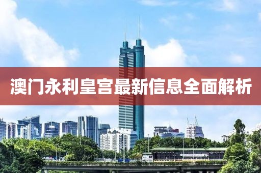 澳门永利皇宫最新信息全面解析