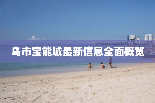 乌市宝能城最新信息全面概览