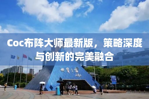 Coc布阵大师最新版，策略深度与创新的完美融合