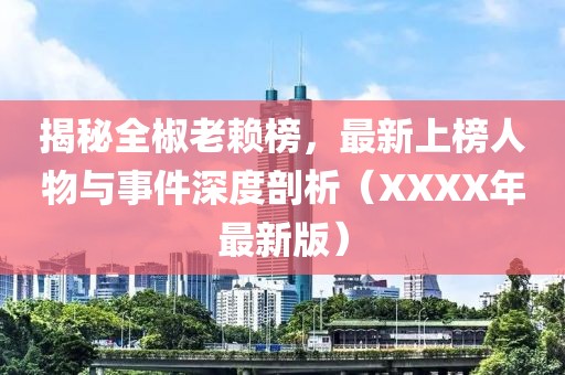 揭秘全椒老赖榜，最新上榜人物与事件深度剖析（XXXX年最新版）
