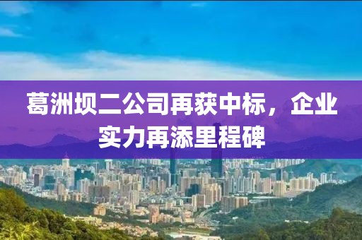 葛洲坝二公司再获中标，企业实力再添里程碑