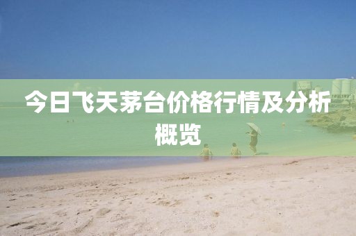 今日飞天茅台价格行情及分析概览