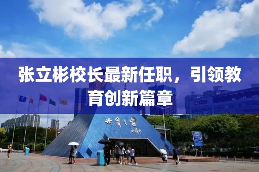 张立彬校长最新任职，引领教育创新篇章