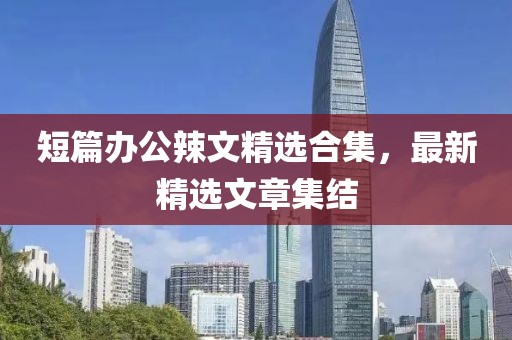 短篇办公辣文精选合集，最新精选文章集结