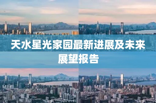 天水星光家园最新进展及未来展望报告