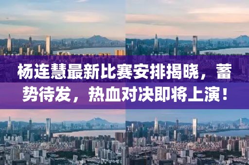 杨连慧最新比赛安排揭晓，蓄势待发，热血对决即将上演！