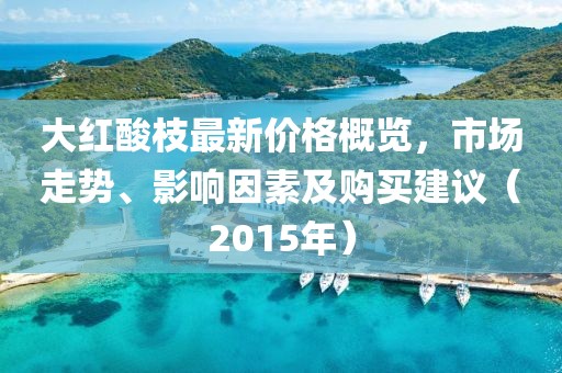 大红酸枝最新价格概览，市场走势、影响因素及购买建议（2015年）