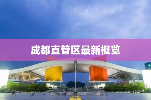 成都直管区最新概览