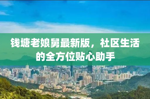 钱塘老娘舅最新版，社区生活的全方位贴心助手