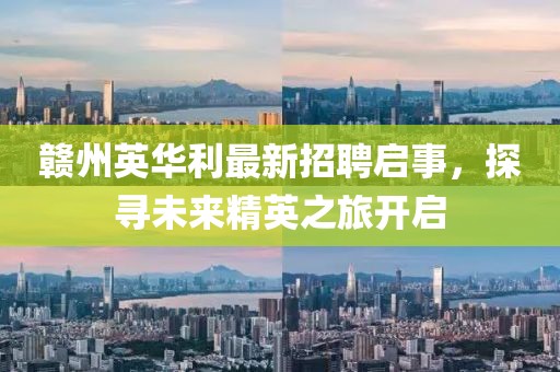 赣州英华利最新招聘启事，探寻未来精英之旅开启
