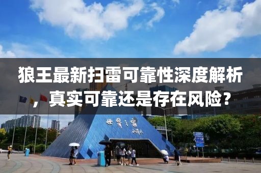 狼王最新扫雷可靠性深度解析，真实可靠还是存在风险？