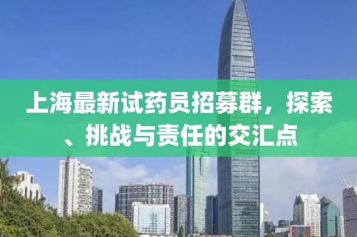 上海最新试药员招募群，探索、挑战与责任的交汇点