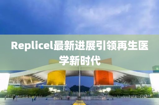 Replicel最新进展引领再生医学新时代