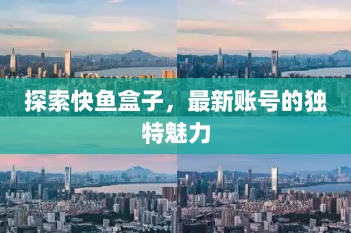 探索快鱼盒子，最新账号的独特魅力