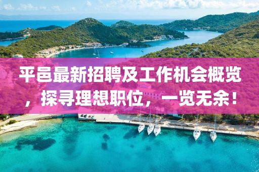 平邑最新招聘及工作机会概览，探寻理想职位，一览无余！