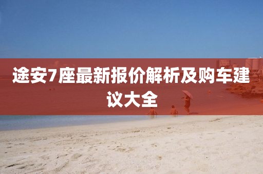 途安7座最新报价解析及购车建议大全