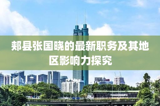 郏县张国晓的最新职务及其地区影响力探究