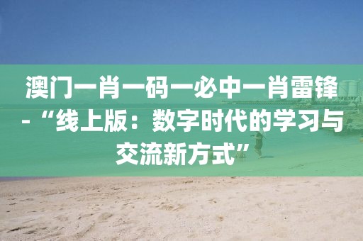 澳门一肖一码一必中一肖雷锋-“线上版：数字时代的学习与交流新方式”