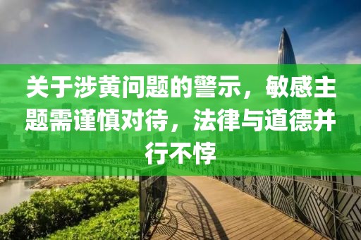 关于涉黄问题的警示，敏感主题需谨慎对待，法律与道德并行不悖