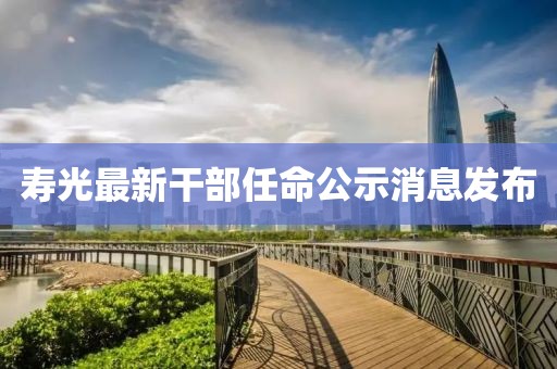 寿光最新干部任命公示消息发布