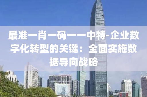 最准一肖一码一一中特-企业数字化转型的关键：全面实施数据导向战略
