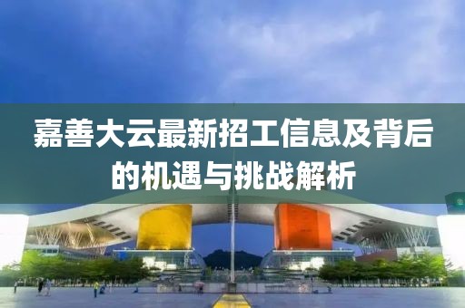 嘉善大云最新招工信息及背后的机遇与挑战解析