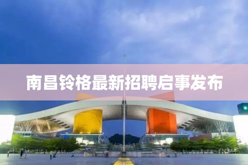 南昌铃格最新招聘启事发布