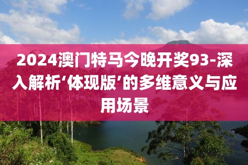2024澳门特马今晚开奖93-深入解析‘体现版’的多维意义与应用场景