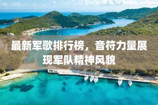 最新军歌排行榜，音符力量展现军队精神风貌