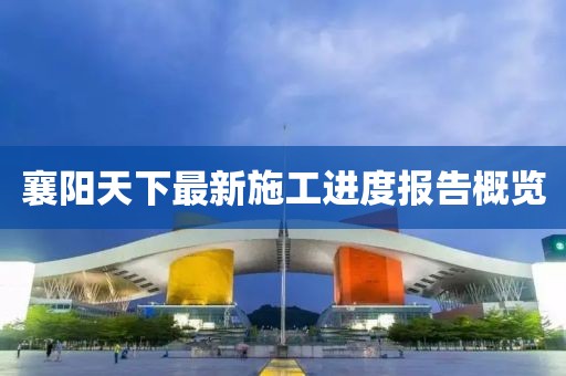 襄阳天下最新施工进度报告概览