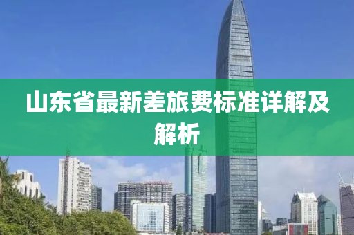 山东省最新差旅费标准详解及解析