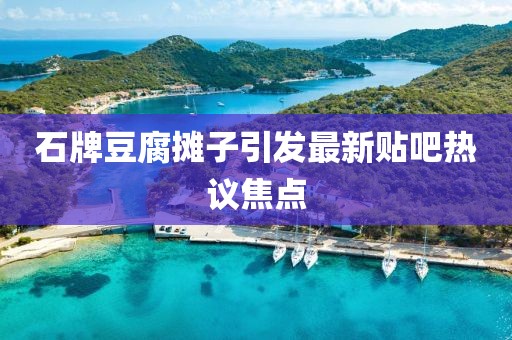 石牌豆腐摊子引发最新贴吧热议焦点