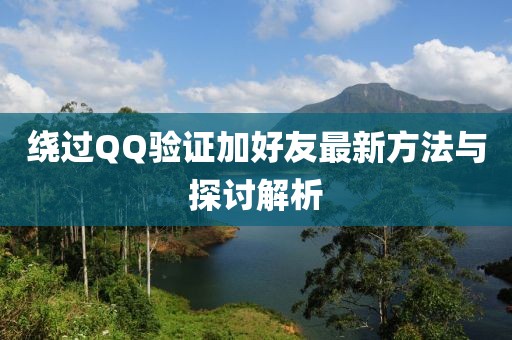 绕过QQ验证加好友最新方法与探讨解析