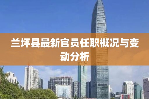 兰坪县最新官员任职概况与变动分析