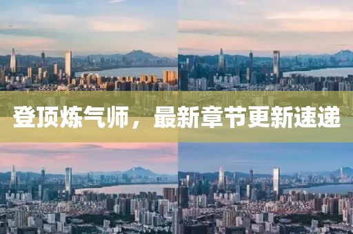 登顶炼气师，最新章节更新速递