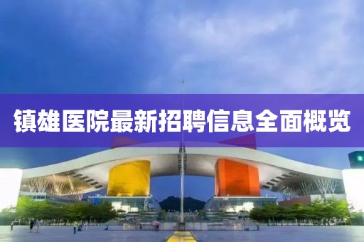 镇雄医院最新招聘信息全面概览