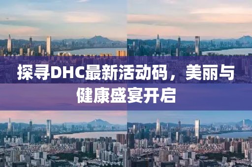 探寻DHC最新活动码，美丽与健康盛宴开启