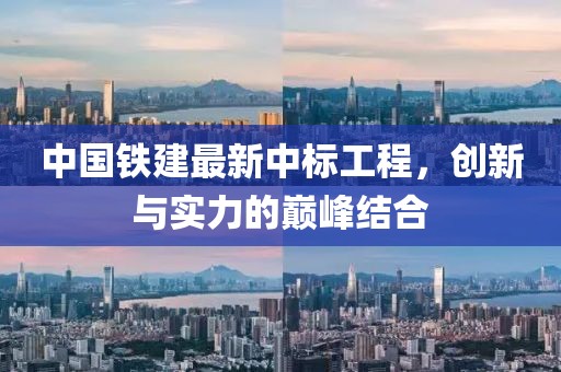 中国铁建最新中标工程，创新与实力的巅峰结合