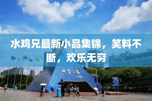 水鸡兄最新小品集锦，笑料不断，欢乐无穷