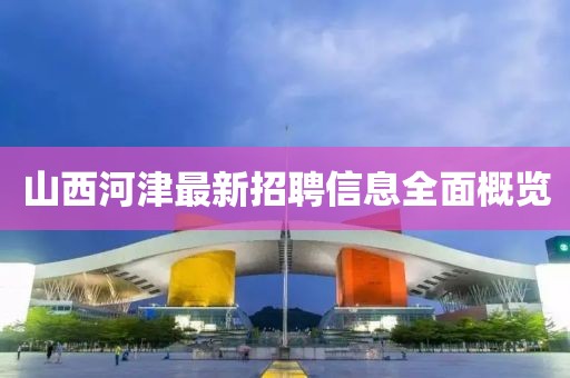 山西河津最新招聘信息全面概览