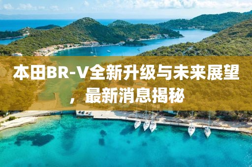 本田BR-V全新升级与未来展望，最新消息揭秘